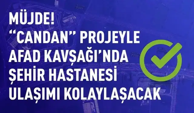 MÜJDE! "CANDAN" PROJEYLE AFAD KAVŞAĞI'NDA ŞEHİR HASTANESİ ULAŞIMI KOLAYLAŞACAK